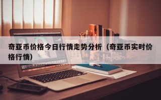 奇亚币价格今日行情走势分析（奇亚币实时价格行情）