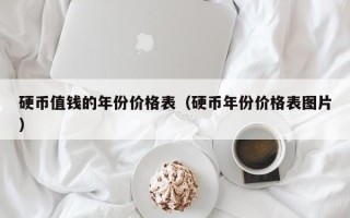 硬币值钱的年份价格表（硬币年份价格表图片）