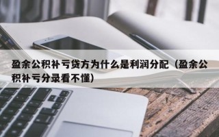 盈余公积补亏贷方为什么是利润分配（盈余公积补亏分录看不懂）