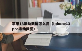 苹果13滚动截屏怎么用（iphone13pro滚动截图）