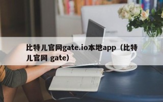 比特儿官网gate.io本地app（比特儿官网 gate）