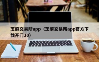 芝麻交易所app（芝麻交易所app官方下载开门30）