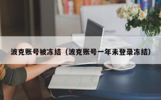 波克账号被冻结（波克账号一年未登录冻结）