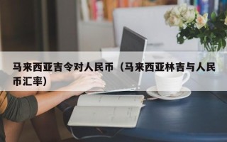 马来西亚吉令对人民币（马来西亚林吉与人民币汇率）