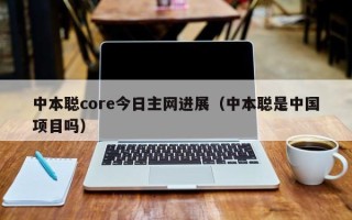 中本聪core今日主网进展（中本聪是中国项目吗）