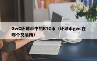 GwC环球币中的BTC币（环球币gwc在哪个交易所）