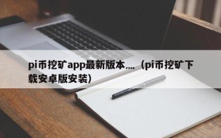 pi币挖矿app最新版本灬（pi币挖矿下载安卓版安装）