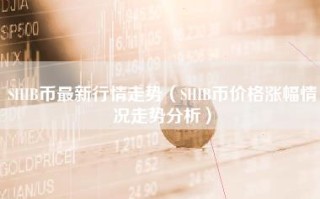 SHIB币最新行情走势（SHIB币价格涨幅情况走势分析）