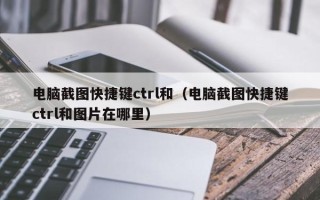 电脑截图快捷键ctrl和（电脑截图快捷键ctrl和图片在哪里）