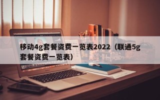 移动4g套餐资费一览表2022（联通5g套餐资费一览表）