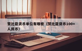 赞比亚货币单位有哪些（赞比亚货币100=人民币）