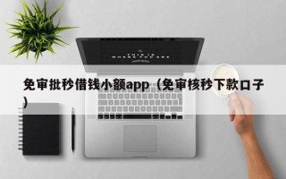 免审批秒借钱小额app（免审核秒下款口子）