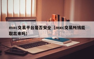 mxc交易平台是否安全（mxc交易所钱能取出来吗）