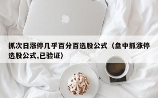 抓次日涨停几乎百分百选股公式（盘中抓涨停选股公式,已验证）