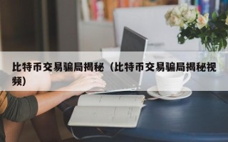 比特币交易骗局揭秘（比特币交易骗局揭秘视频）