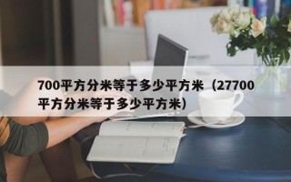 700平方分米等于多少平方米（27700平方分米等于多少平方米）