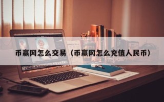 币赢网怎么交易（币赢网怎么充值人民币）