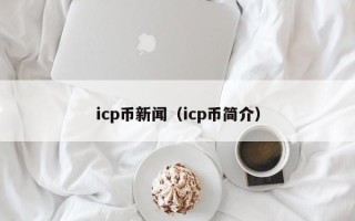 icp币新闻（icp币简介）