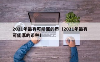 2021年最有可能涨的币（2021年最有可能涨的币种）