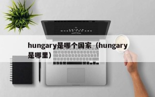 hungary是哪个国家（hungary是哪里）