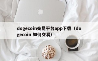 dogecoin交易平台app下载（dogecoin 如何交易）