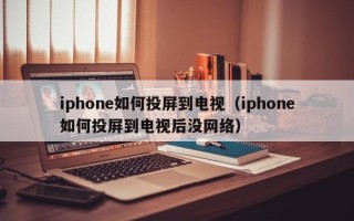 iphone如何投屏到电视（iphone如何投屏到电视后没网络）