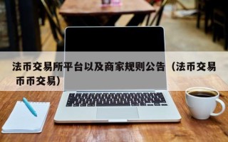 法币交易所平台以及商家规则公告（法币交易 币币交易）