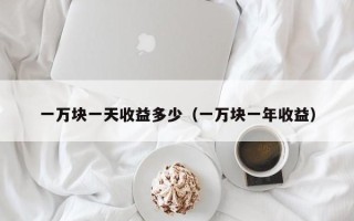 一万块一天收益多少（一万块一年收益）