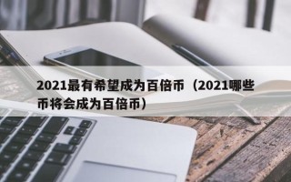 2021最有希望成为百倍币（2021哪些币将会成为百倍币）