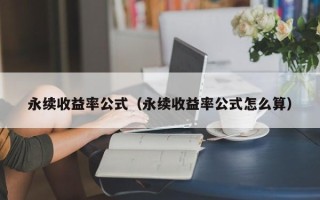 永续收益率公式（永续收益率公式怎么算）