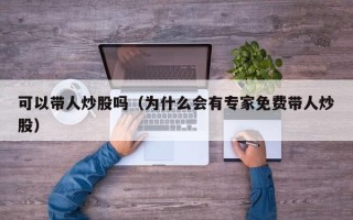 可以带人炒股吗（为什么会有专家免费带人炒股）