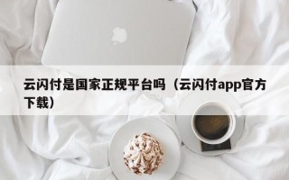 云闪付是国家正规平台吗（云闪付app官方下载）