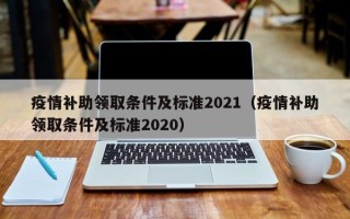 疫情补助领取条件及标准2021（疫情补助领取条件及标准2020）