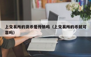 上交易所的货币是传销吗（上交易所的币就可靠吗）