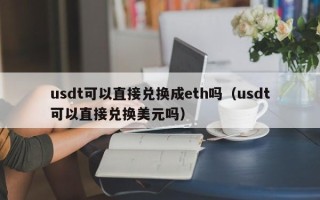 usdt可以直接兑换成eth吗（usdt可以直接兑换美元吗）