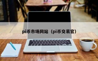 pi币市场网站（pi币交易官）