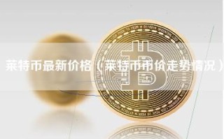 莱特币最新价格（莱特币币价走势情况）