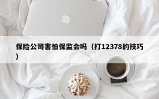 保险公司害怕保监会吗（打12378的技巧）