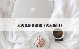 火火兔配音是谁（火火兔h1）