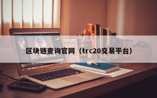 区块链查询官网（trc20交易平台）