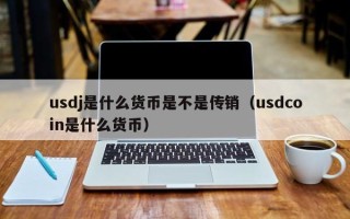 usdj是什么货币是不是传销（usdcoin是什么货币）