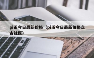 pi币今日最新价格（pi币今日最新价格盘古社区）