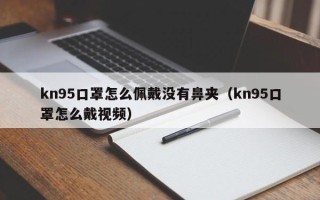 kn95口罩怎么佩戴没有鼻夹（kn95口罩怎么戴视频）