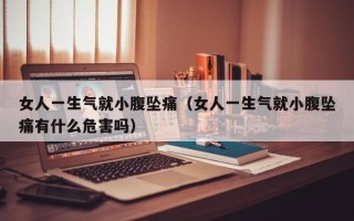 女人一生气就小腹坠痛（女人一生气就小腹坠痛有什么危害吗）