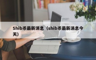 Shib币最新消息（shib币最新消息今天）