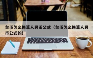 台币怎么换算人民币公式（台币怎么换算人民币公式的）