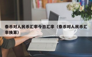 泰币对人民币汇率今日汇率（泰币对人民币汇率换算）