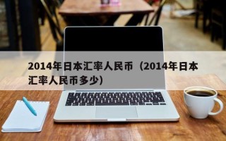 2014年日本汇率人民币（2014年日本汇率人民币多少）