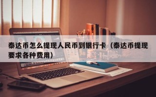 泰达币怎么提现人民币到银行卡（泰达币提现要求各种费用）