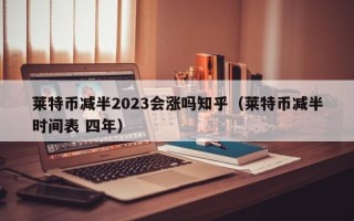 莱特币减半2023会涨吗知乎（莱特币减半时间表 四年）